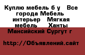 Куплю мебель б/у - Все города Мебель, интерьер » Мягкая мебель   . Ханты-Мансийский,Сургут г.